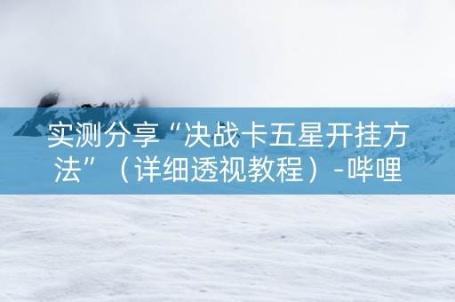 实测分享“决战卡五星开挂方法”（详细透视教程）-哔哩哔哩