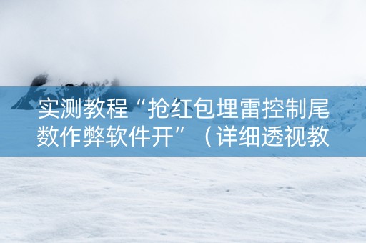 实测教程“抢红包埋雷控制尾数作弊软件开”（详细透视教程）-哔哩哔哩