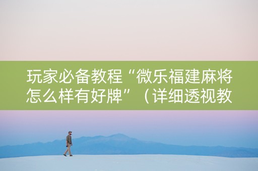 玩家必备教程“微乐福建麻将怎么样有好牌”（详细透视教程）-哔哩哔哩