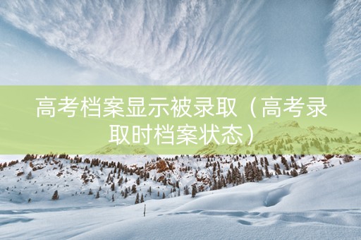 高考档案显示被录取（高考录取时档案状态）