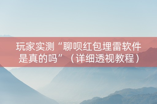 玩家实测“聊呗红包埋雷软件是真的吗”（详细透视教程）-哔哩哔哩