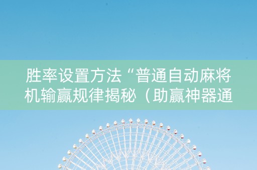 胜率设置方法“普通自动麻将机输赢规律揭秘（助赢神器通用版）