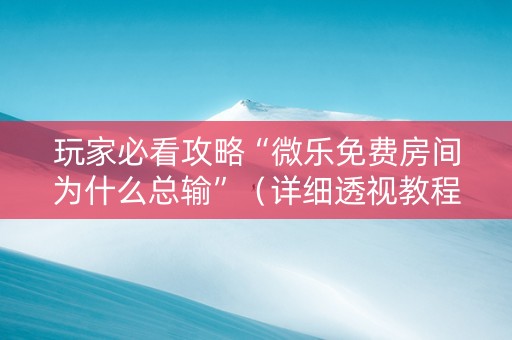 玩家必看攻略“微乐免费房间为什么总输”（详细透视教程）-哔哩哔哩