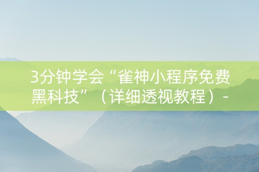 3分钟学会“雀神小程序免费黑科技”（详细透视教程）-哔哩哔哩