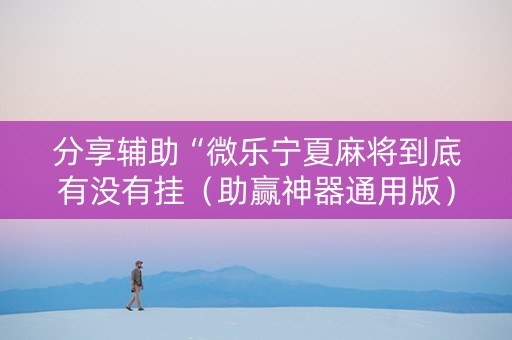 分享辅助“微乐宁夏麻将到底有没有挂（助赢神器通用版）