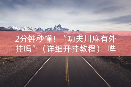 2分钟秒懂！“功夫川麻有外挂吗”（详细开挂教程）-哔哩哔哩