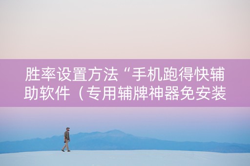 胜率设置方法“手机跑得快辅助软件（专用辅牌神器免安装）