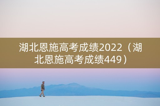 湖北恩施高考成绩2022（湖北恩施高考成绩449）