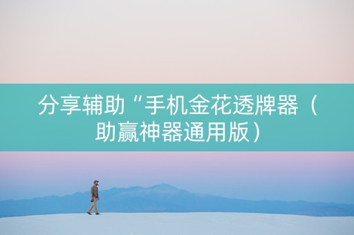 分享辅助“手机金花透牌器（助赢神器通用版）