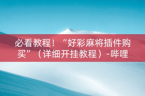 必看教程！“好彩麻将插件购买”（详细开挂教程）-哔哩哔哩
