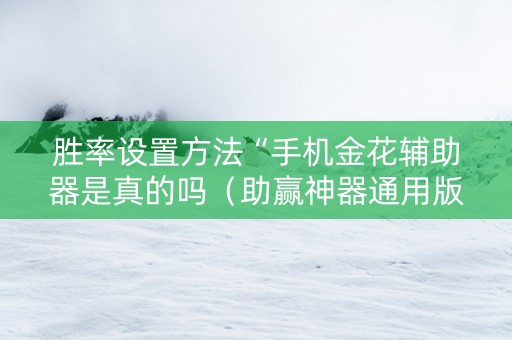 胜率设置方法“手机金花辅助器是真的吗（助赢神器通用版）