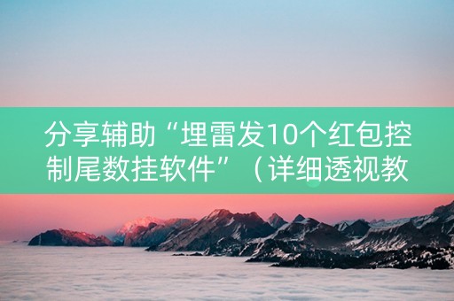 分享辅助“埋雷发10个红包控制尾数挂软件”（详细透视教程）-哔哩哔哩