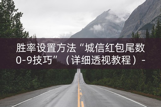 胜率设置方法“城信红包尾数0-9技巧”（详细透视教程）-哔哩哔哩