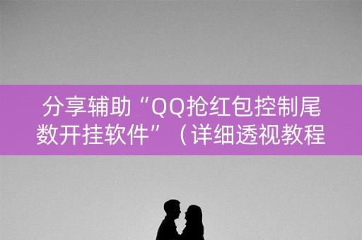 分享辅助“QQ抢红包控制尾数开挂软件”（详细透视教程）-哔哩哔哩