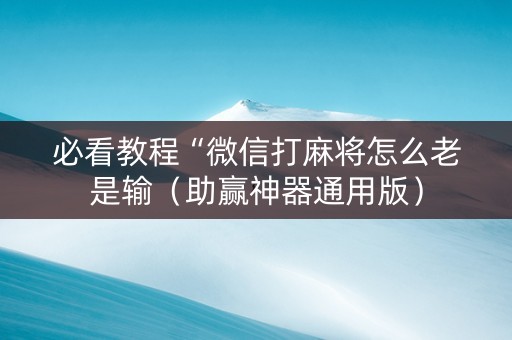 必看教程“微信打麻将怎么老是输（助赢神器通用版）