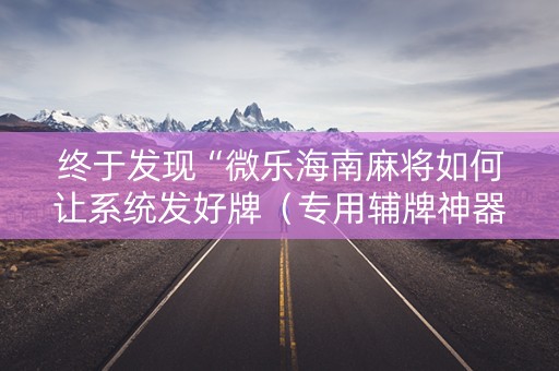 终于发现“微乐海南麻将如何让系统发好牌（专用辅牌神器免安装）