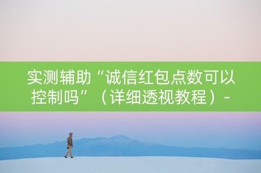 实测辅助“诚信红包点数可以控制吗”（详细透视教程）-哔哩哔哩