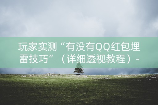 玩家实测“有没有QQ红包埋雷技巧”（详细透视教程）-哔哩哔哩