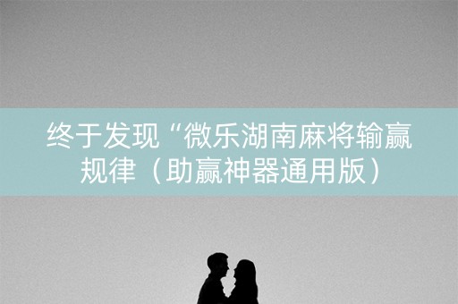 终于发现“微乐湖南麻将输赢规律（助赢神器通用版）