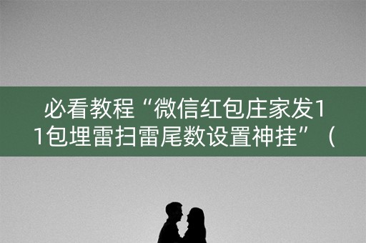 必看教程“微信红包庄家发11包埋雷扫雷尾数设置神挂”（详细透视教程）-哔哩哔哩