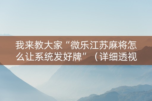 我来教大家“微乐江苏麻将怎么让系统发好牌”（详细透视教程）-哔哩哔哩