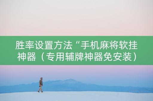 胜率设置方法“手机麻将软挂神器（专用辅牌神器免安装）
