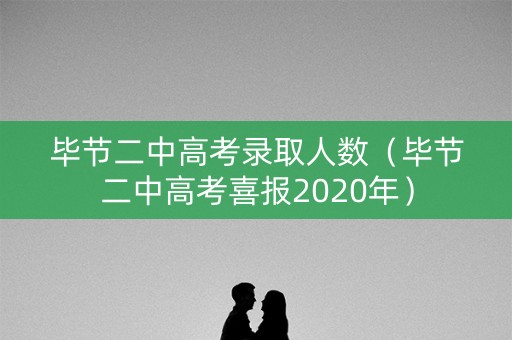 毕节二中高考录取人数（毕节二中高考喜报2020年）