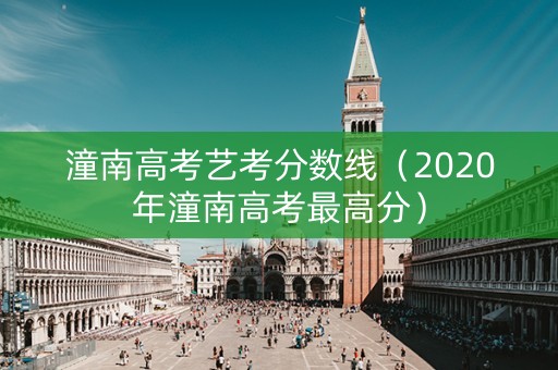 潼南高考艺考分数线（2020年潼南高考最高分）