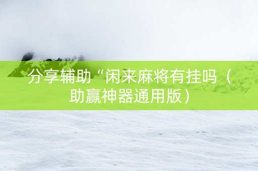 分享辅助“闲来麻将有挂吗（助赢神器通用版）