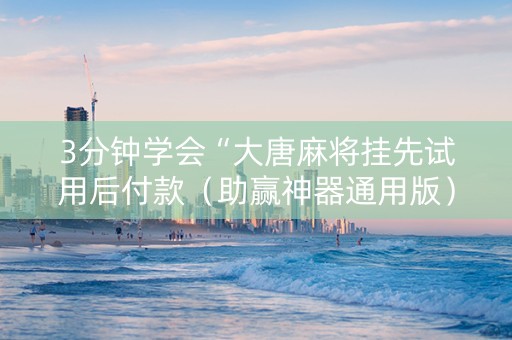 3分钟学会“大唐麻将挂先试用后付款（助赢神器通用版）
