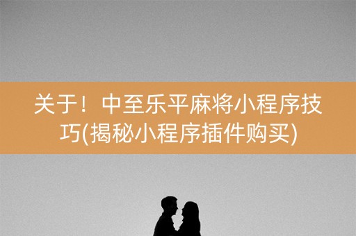 关于！中至乐平麻将小程序技巧(揭秘小程序插件购买)