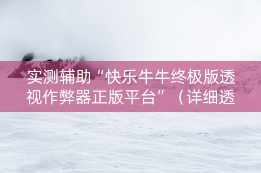 实测辅助“快乐牛牛终极版透视作弊器正版平台”（详细透视教程）-哔哩哔哩