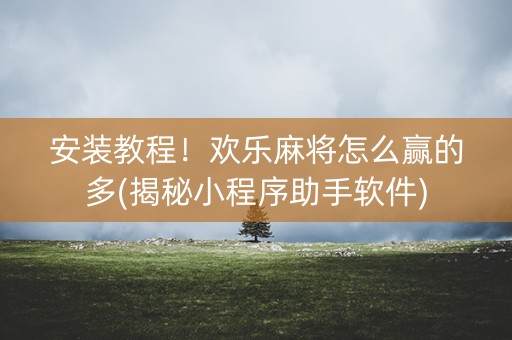 安装教程！欢乐麻将怎么赢的多(揭秘小程序助手软件)