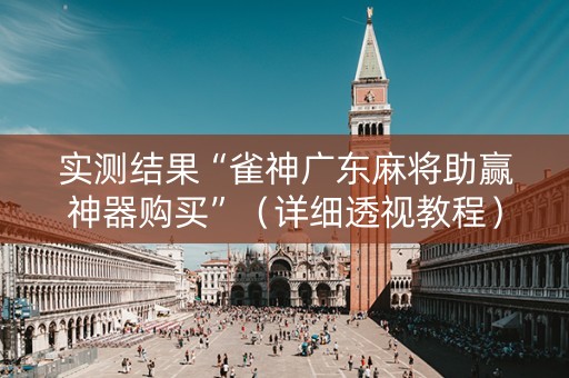 实测结果“雀神广东麻将助赢神器购买”（详细透视教程）-哔哩哔哩