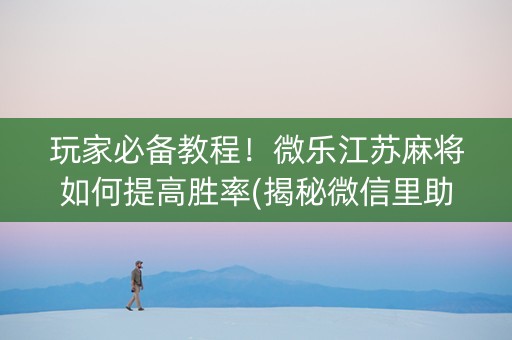 玩家必备教程！微乐江苏麻将如何提高胜率(揭秘微信里助赢神器购买)