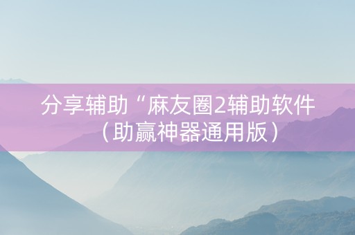 分享辅助“麻友圈2辅助软件（助赢神器通用版）