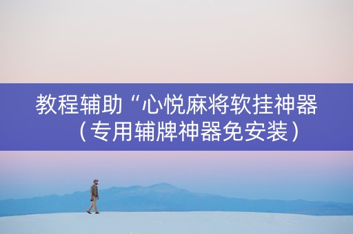 教程辅助“心悦麻将软挂神器（专用辅牌神器免安装）
