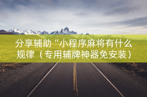 分享辅助“小程序麻将有什么规律（专用辅牌神器免安装）