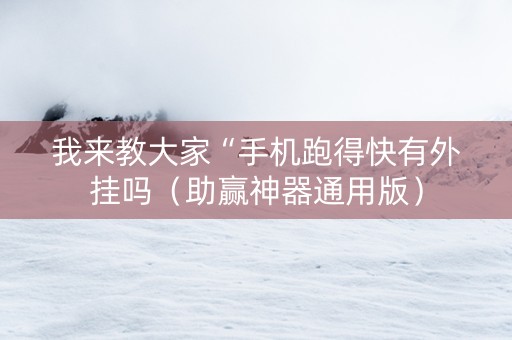 我来教大家“手机跑得快有外挂吗（助赢神器通用版）