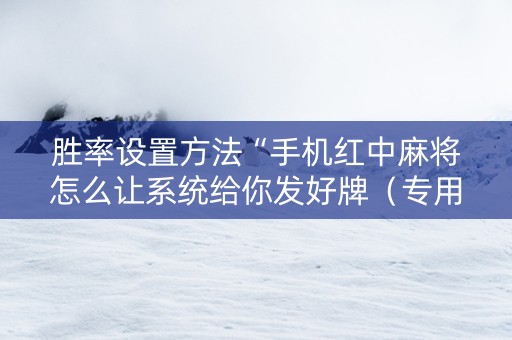 胜率设置方法“手机红中麻将怎么让系统给你发好牌（专用辅牌神器免安装）