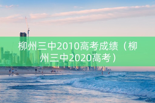 柳州三中2010高考成绩（柳州三中2020高考）