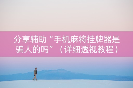 分享辅助“手机麻将挂牌器是骗人的吗”（详细透视教程）-哔哩哔哩
