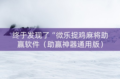终于发现了“微乐捉鸡麻将助赢软件（助赢神器通用版）