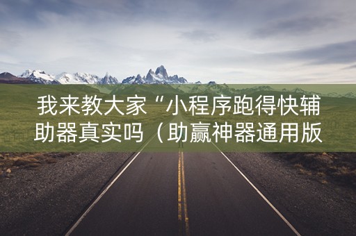 我来教大家“小程序跑得快辅助器真实吗（助赢神器通用版）