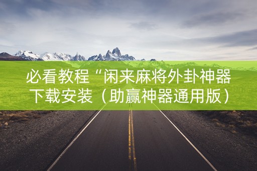 必看教程“闲来麻将外卦神器下载安装（助赢神器通用版）