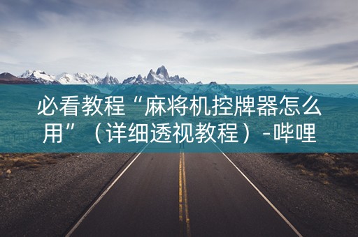 必看教程“麻将机控牌器怎么用”（详细透视教程）-哔哩哔哩