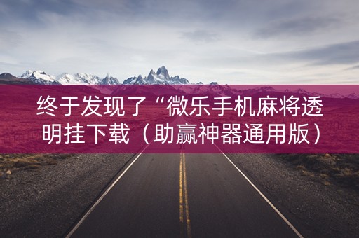 终于发现了“微乐手机麻将透明挂下载（助赢神器通用版）