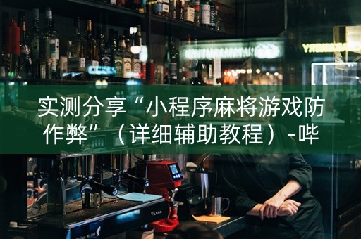 实测分享“小程序麻将游戏防作弊”（详细辅助教程）-哔哩哔哩