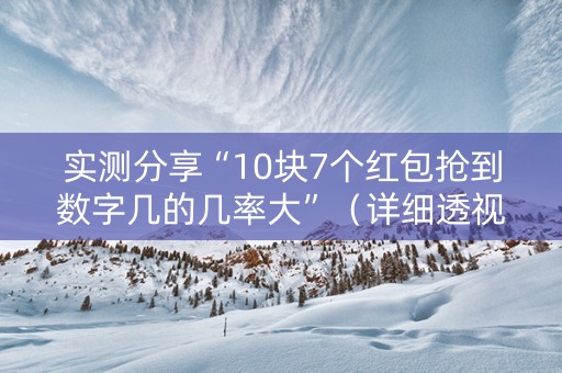 实测分享“10块7个红包抢到数字几的几率大”（详细透视教程）-哔哩哔哩