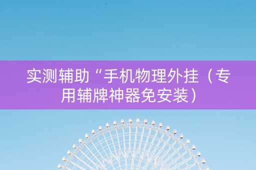 实测辅助“手机物理外挂（专用辅牌神器免安装）